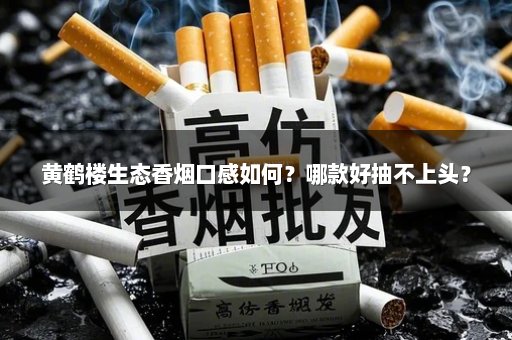 黄鹤楼生态香烟口感如何？哪款好抽不上头？