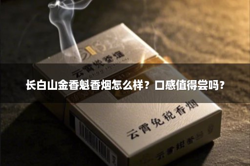长白山金香魁香烟怎么样？口感值得尝吗？